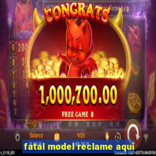 fatal model reclame aqui